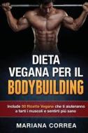 Dieta Vegana Per Il Bodybuilding: Include 50 Ricette Vegane Che Ti Aiuteranno a Farti I Muscoli E Sentirti Piu Sano di Mariana Correa edito da Createspace