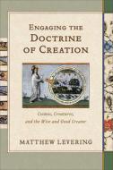 Engaging the Doctrine of Creation: Cosmos, Creatures, and the Wise and Good Creator di Matthew Levering edito da BAKER ACADEMIC