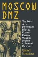 Moscow DMZ: The Story of the International Effort to Convert Russian Weapons Science to Peaceful Purposes di Glenn E. Schweitzer edito da Taylor & Francis Inc