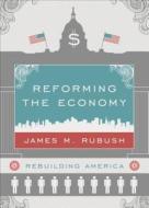 Reforming the Economy: Rebuilding America di James M. Rubush edito da Tate Publishing & Enterprises