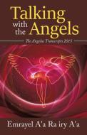 Talking With The Angels: The Angelus Transcript 2015 di Emrayel A'A Ra Iry A'A edito da BOOKBABY
