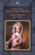 Within the Rim, Notes of a Son and Brother & Partial Portraits di Henry James edito da PRINCE CLASSICS