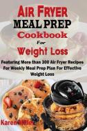 Air Fryer Meal Prep Cookbook For Weight Loss: Featuring More Than 300 Air-fryer Recipes For Weekly Meal Prep Plan & Effe di Karen Miller edito da INDEPENDENTLY PUBLISHED