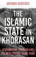 The Islamic State In Khorasan di Antonio Giustozzi edito da C Hurst & Co Publishers Ltd