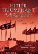 Hitler Triumphant: Alternate Decisions of World War Ii di Peter G. Ed Tsouras edito da Pen & Sword Books Ltd