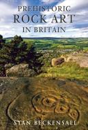 Prehistoric Rock Art in Britain di Stan Beckensall edito da Amberley Publishing