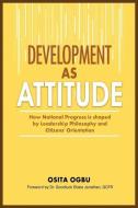 Development as Attitude: How National Progress is shaped by Leadership Philosophy and Citizens' Orientation di Osita Ogbu edito da ADONIS & ABBEY PUBL LTD