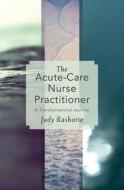 The Acute-Care Nurse Practitioner di Judy Rashotte edito da Athabasca University Press