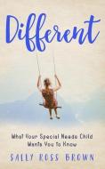 Different: What Your Special Needs Child Wants You to Know di Sally Ross Brown edito da FEMME OSAGE PUB