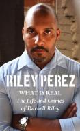 What Is Real: The Life and Crimes of Darnell Riley di Riley Perez edito da RARE BIRD BOOKS BARNACLE