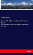 Summer Mortality in the Cities of the United States di Stephen Rogers edito da hansebooks