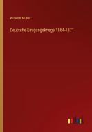 Deutsche Einigungskriege 1864-1871 di Wilhelm Müller edito da Outlook Verlag