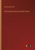 The Fortunate Island, and Other Stories di Charles Heber Clark edito da Outlook Verlag