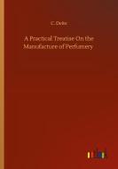 A Practical Treatise On the Manufacture of Perfumery di C. Deite edito da Outlook Verlag
