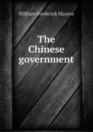 The Chinese Government di William Frederick Mayers edito da Book On Demand Ltd.