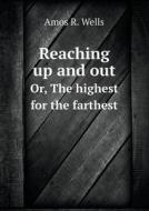 Reaching Up And Out Or, The Highest For The Farthest di Amos R Wells edito da Book On Demand Ltd.