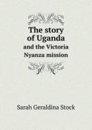 The Story Of Uganda And The Victoria Nyanza Mission di Sarah Geraldina Stock edito da Book On Demand Ltd.