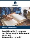 Traditionelle Erziehung der Lammang in Adamawa unter der Kolonialherrschaft di Sunday Yakubu Gulvi edito da Verlag Unser Wissen
