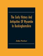 The Early History And Antiquities Of Wycombe di John Parker edito da Alpha Editions