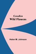 Canadian Wild Flowers di Helen M. Johnson edito da Alpha Editions