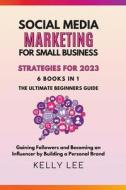 Social Media Marketing  for Small Business  Strategies for 2023  6 Books in 1 the Ultimate Beginners Guide  Gaining Followers and Becoming an Influenc di Kelly Lee edito da KELLY LEE