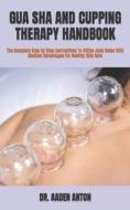 GUA SHA AND CUPPING THERAPY HANDBOOK di ANTON DR. AADEN ANTON edito da Independently Published