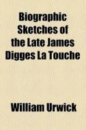 Biographic Sketches Of The Late James Digges La Touche di William Urwick edito da General Books Llc