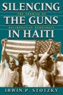 Silencing the Guns in Haiti - The Promise of Deliberative Democracy (Paper) di Irwin P. Stotzky edito da University of Chicago Press