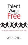 Talent wants to be Free - Why We Should Learn to Love Leaks, Raids, and Free Riding di Orly Lobel edito da Yale University Press