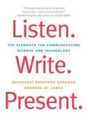 Listen. Write. Present. - The Elements for Communicating Science and Technology di Stephanie Roberson Barnard edito da Yale University Press
