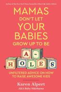 Mamas Don't Let Your Babies Grow Up to Be A-Holes: Unfiltered Advice on How to Raise Awesome Kids di Karen Alpert edito da HOUGHTON MIFFLIN