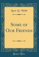 Some of Our Friends (Classic Reprint) di Lucie D. Welsh edito da Forgotten Books