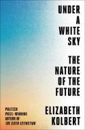 Under a White Sky: The Nature of the Future di Elizabeth Kolbert edito da CROWN PUB INC
