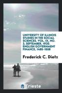 University of Illinois studies in the social sciences. Vol. IX, No. 3, September, 1920. English government finance, 1485 di Frederick C. Dietz edito da Trieste Publishing