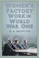 Women's Factory Work in World War One di Garth Griffiths, G. R. Griffiths, Gareth Griffiths edito da HISTORY PR