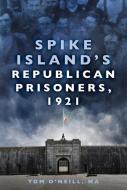 SPIKE ISLANDS REPUBLICAN PRISONERS 1921 di TOM O'NEILL edito da THE HISTORY PRESS