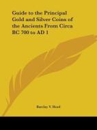Guide To The Principal Gold And Silver Coins Of The Ancients From Circa Bc 700 To Ad 1 (1880) di Barclay V. Head edito da Kessinger Publishing Co
