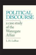Political Discourse: A Case Study of the Watergate Affair di L. H. Larue edito da UNIV OF GEORGIA PR