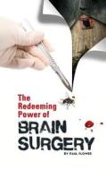 The Redeeming Power Of Brain Surgery di Paul Flower edito da Scribe Publishing Co