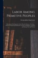 Labor Among Primitive Peoples: Showing the Development of the Obstetric Science of To-Day: From the Natural and Instinctive Customs of All Races, Civ di George Julius Engelmann edito da LEGARE STREET PR