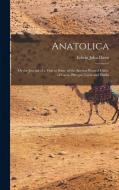 Anatolica: Or the Journal of a Visit to Some of the Ancient Ruined Cities, of Caria, Phrygia, Lycia and Pisidia di Edwin John Davis edito da LEGARE STREET PR