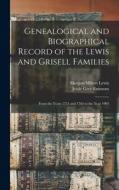 Genealogical and Biographical Record of the Lewis and Grisell Families: From the Years 1751 and 1763 to the Year 1903 di Morgan Milton Lewis, Jessie Grey Emmons edito da LEGARE STREET PR