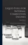 Liquid Fuels for Internal Combustion Engines; a Practical Treatise for Engineers & Chemists di Moore Harold edito da LEGARE STREET PR