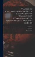 Viaggio Di Circumnavigazione Della Regia Corvetta Caracciolo (Comandante C. De Amezaga), Negli Anni 1881-82-83-84; Volume 1 di Caracciolo edito da LEGARE STREET PR