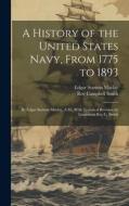 A History of the United States Navy, From 1775 to 1893; by Edgar Stanton Maclay, A.M., With Technical Revision by Lieutenant Roy C. Smith di Edgar Stanton Maclay, Roy Campbell Smith edito da LEGARE STREET PR