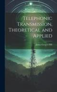 Telephonic Transmission, Theoretical and Applied di James Greaves Hill edito da LEGARE STREET PR