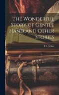The Wonderful Story of Gentle Hand and Other Stories di T. S. Arthur edito da LEGARE STREET PR