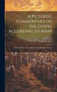 A Pictorial Commentary on the Gospel According to Mark: With the Text of the Authorized and Revised Versions di Edwin W. Rice edito da LEGARE STREET PR