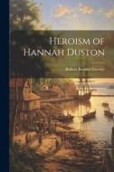 Heroism of Hannah Duston di Robert Boodey Caverly edito da LEGARE STREET PR