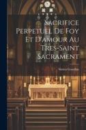 Sacrifice Perpetuel De Foy Et D'amour Au Tres-saint Sacrament di Simon Gourdan edito da LEGARE STREET PR